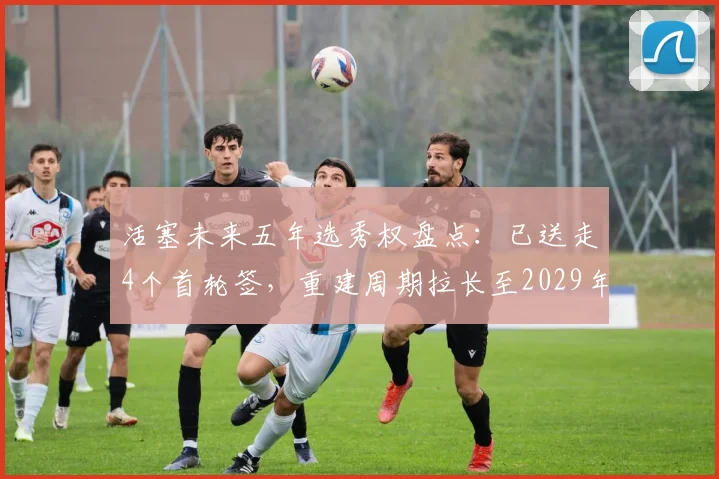 活塞未来五年选秀权盘点:已送走4个首轮签,重建周期拉长至2029年