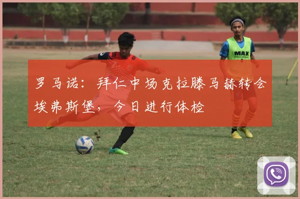 罗马诺：拜仁中场克拉滕马赫转会埃弗斯堡，今日进行体检